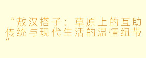 “敖汉搭子：草原上的互助传统与现代生活的温情纽带”
