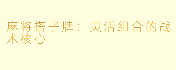 麻将搭子牌:灵活组合的战术核心