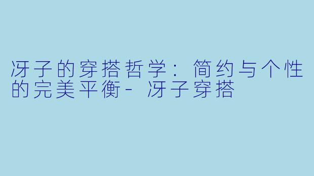 冴子的穿搭哲学：简约与个性的完美平衡-冴子穿搭