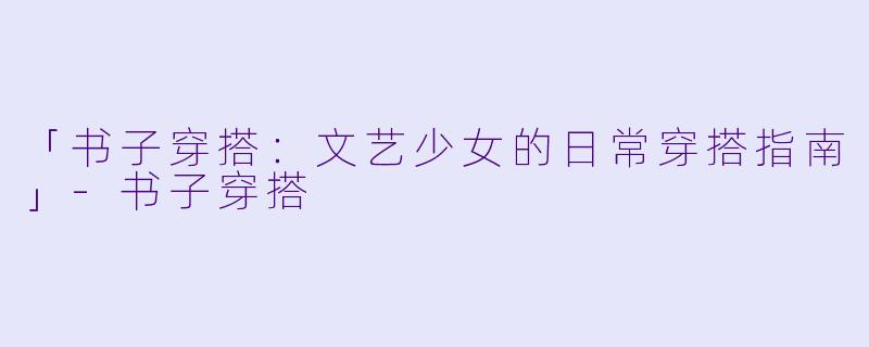 「书子穿搭：文艺少女的日常穿搭指南」-书子穿搭