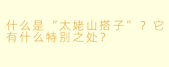 什么是“太姥山搭子”？它有什么特别之处？