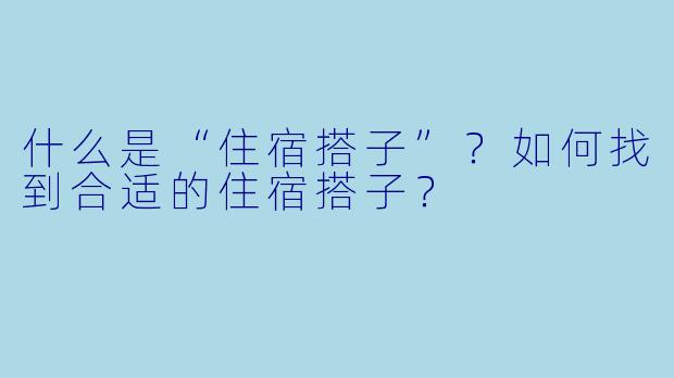 什么是“住宿搭子”？如何找到合适的住宿搭子？