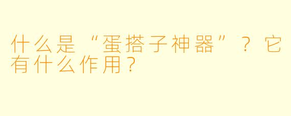 什么是“蛋搭子神器”？它有什么作用？