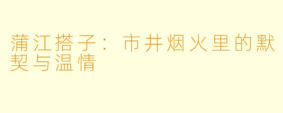 蒲江搭子：市井烟火里的默契与温情