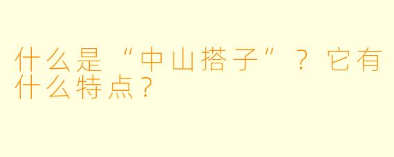 什么是“中山搭子”？它有什么特点？