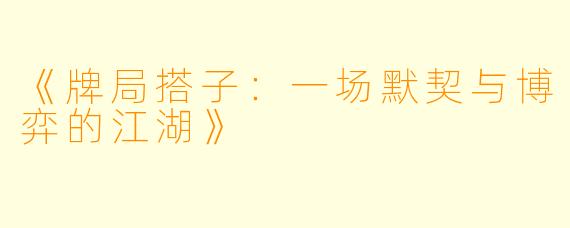 《牌局搭子：一场默契与博弈的江湖》