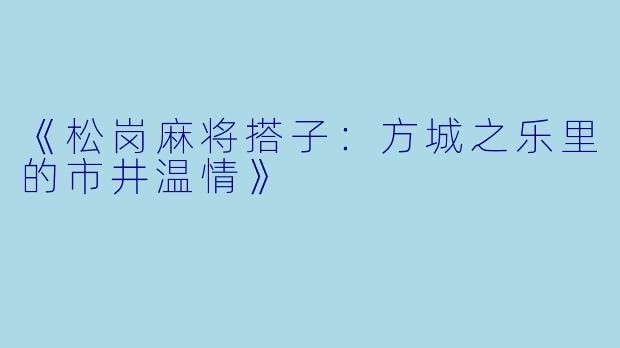 《松岗麻将搭子：方城之乐里的市井温情》