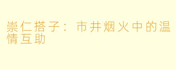 崇仁搭子：市井烟火中的温情互助