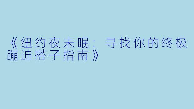 《纽约夜未眠：寻找你的终极蹦迪搭子指南》