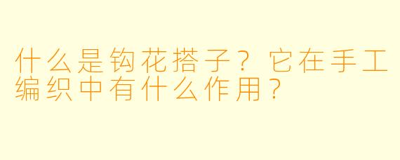 什么是钩花搭子？它在手工编织中有什么作用？