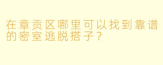 在章贡区哪里可以找到靠谱的密室逃脱搭子？