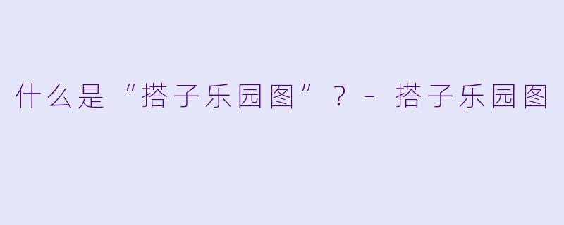 什么是“搭子乐园图”？-搭子乐园图
