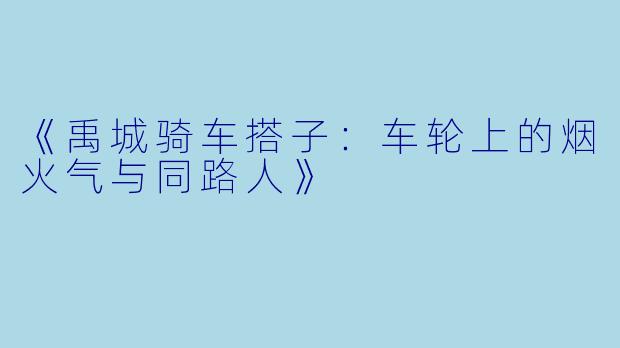 《禹城骑车搭子：车轮上的烟火气与同路人》