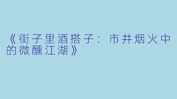 《街子里酒搭子：市井烟火中的微醺江湖》