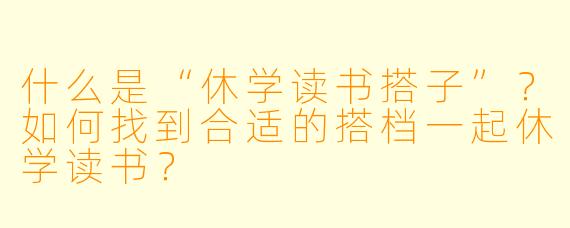 什么是“休学读书搭子”？如何找到合适的搭档一起休学读书？