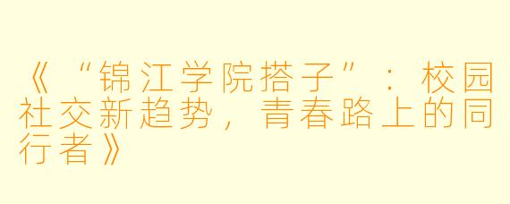 《“锦江学院搭子”：校园社交新趋势，青春路上的同行者》
