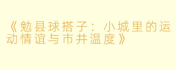 《勉县球搭子：小城里的运动情谊与市井温度》