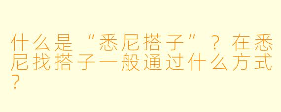 什么是“悉尼搭子”？在悉尼找搭子一般通过什么方式？