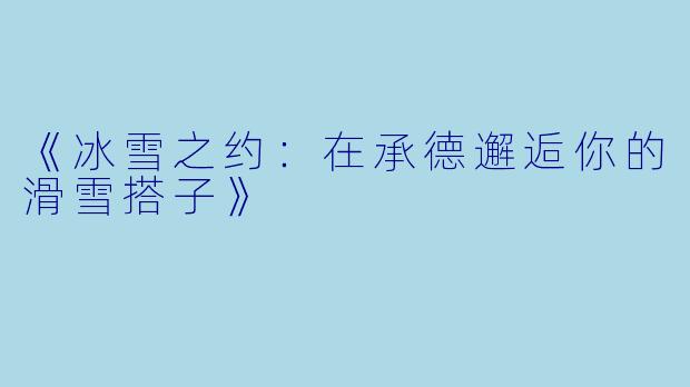 《冰雪之约：在承德邂逅你的滑雪搭子》