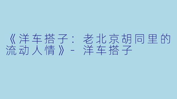 《洋车搭子：老北京胡同里的流动人情》-洋车搭子