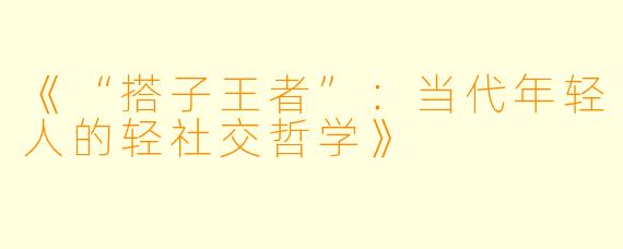 《“搭子王者”：当代年轻人的轻社交哲学》