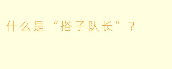 什么是“搭子队长”？