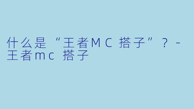 什么是“王者MC搭子”？-王者mc搭子