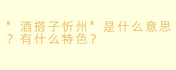 "酒搭子忻州"是什么意思?有什么特色?