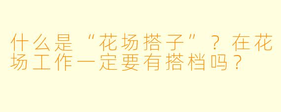 什么是“花场搭子”?在花场工作一定要有搭档吗?