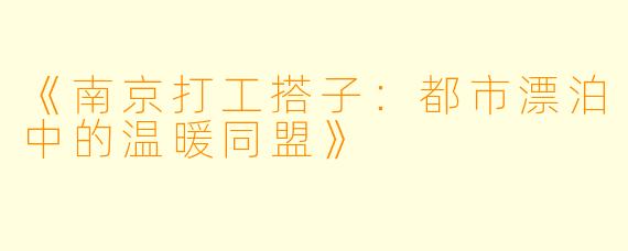 《南京打工搭子：都市漂泊中的温暖同盟》