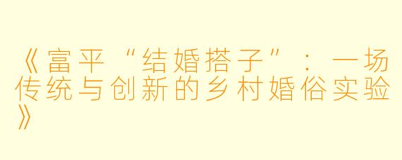 《富平“结婚搭子”：一场传统与创新的乡村婚俗实验》