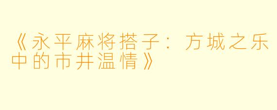 《永平麻将搭子：方城之乐中的市井温情》
