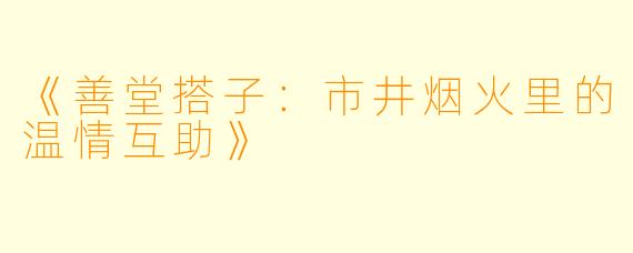 《善堂搭子：市井烟火里的温情互助》