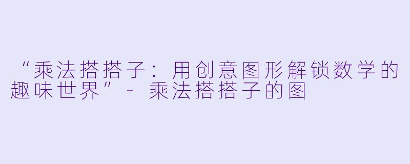 “乘法搭搭子：用创意图形解锁数学的趣味世界”-乘法搭搭子的图