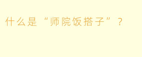 什么是“师院饭搭子”？