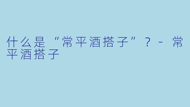 什么是“常平酒搭子”？-常平酒搭子