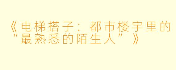 《电梯搭子：都市楼宇里的“最熟悉的陌生人”》