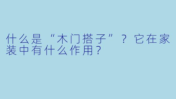 什么是“木门搭子”？它在家装中有什么作用？