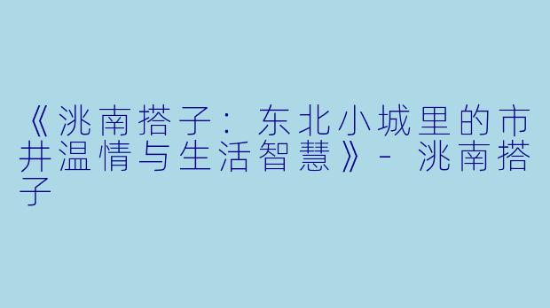 《洮南搭子：东北小城里的市井温情与生活智慧》-洮南搭子