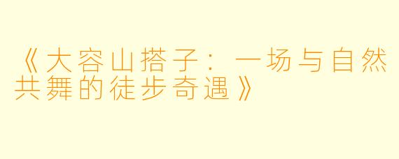 《大容山搭子：一场与自然共舞的徒步奇遇》