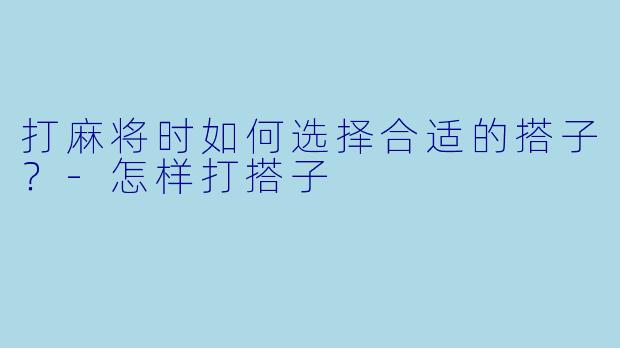 打麻将时如何选择合适的搭子？-怎样打搭子