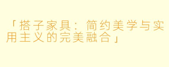 「搭子家具：简约美学与实用主义的完美融合」