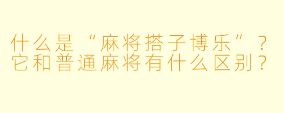 什么是“麻将搭子博乐”？它和普通麻将有什么区别？