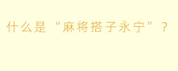 什么是“麻将搭子永宁”？