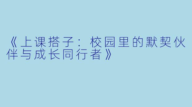 《上课搭子：校园里的默契伙伴与成长同行者》