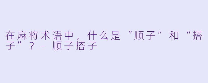 在麻将术语中，什么是“顺子”和“搭子”？-顺子搭子