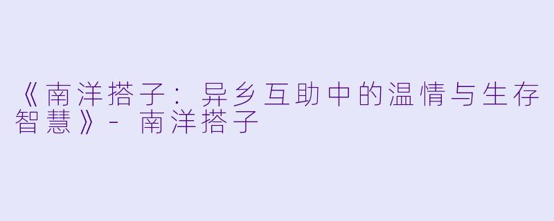 《南洋搭子：异乡互助中的温情与生存智慧》-南洋搭子