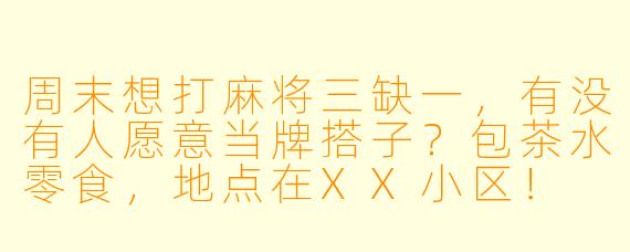 周末想打麻将三缺一，有没有人愿意当牌搭子？包茶水零食，地点在XX小区！
