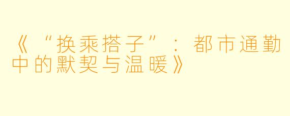 《“换乘搭子”：都市通勤中的默契与温暖》