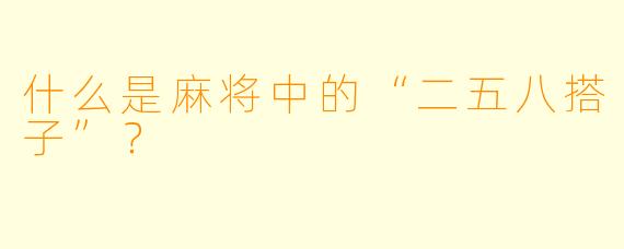 什么是麻将中的“二五八搭子”？